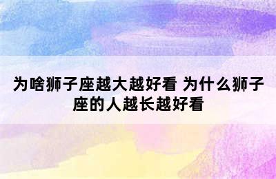 为啥狮子座越大越好看 为什么狮子座的人越长越好看